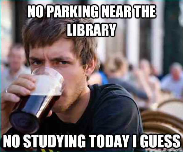 No parking near the library No studying today I guess  Lazy College Senior