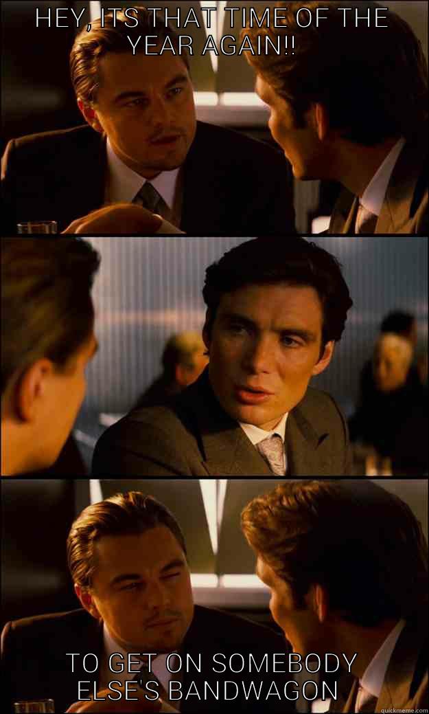 HEY, ITS THAT TIME OF THE YEAR AGAIN!! TO GET ON SOMEBODY ELSE'S BANDWAGON  Inception