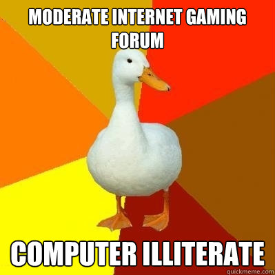 Moderate Internet gaming forum computer illiterate - Moderate Internet gaming forum computer illiterate  Tech Impaired Duck