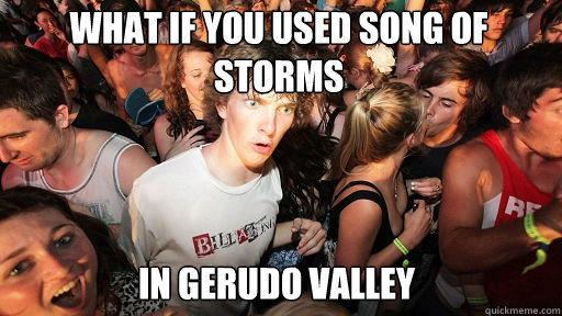 what if you used song of storms
 in gerudo valley  Sudden Clarity Clarence