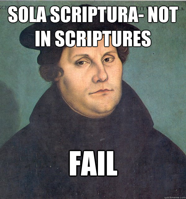 Sola Scriptura- not in Scriptures FAIL - Sola Scriptura- not in Scriptures FAIL  Scumbag Martin Luther