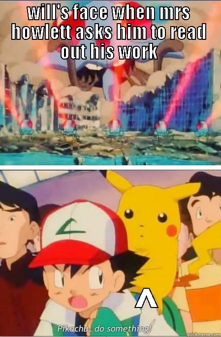 WILL'S FACE WHEN MRS HOWLETT ASKS HIM TO READ OUT HIS WORK            ^   Misc