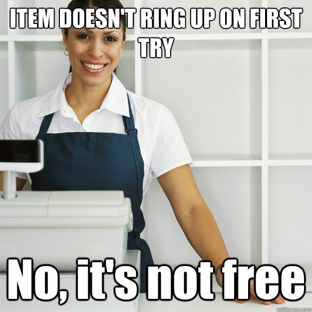ITEM DOESN'T RING UP ON FIRST TRY No, it's not free - ITEM DOESN'T RING UP ON FIRST TRY No, it's not free  Angry Cashier
