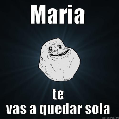 MARIA TE VAS A QUEDAR SOLA Forever Alone