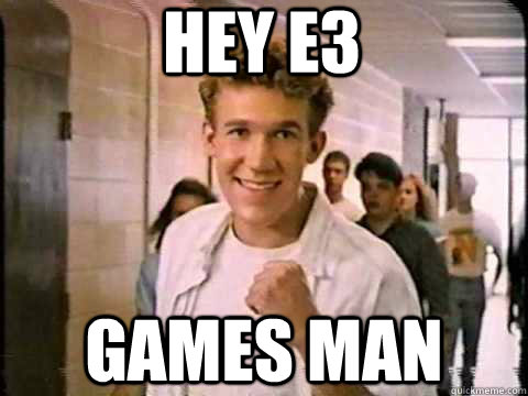 Hey E3 Games man  