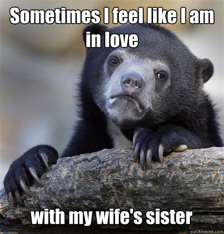 Sometimes I feel like I am in love  with my wife's sister  Confession Bear