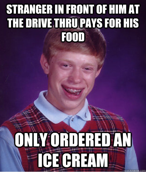 Stranger in front of him at the drive thru pays for his food only ordered an ice cream - Stranger in front of him at the drive thru pays for his food only ordered an ice cream  Bad Luck Brian