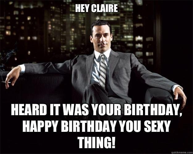 Hey Claire Heard it was your birthday, Happy Birthday you sexy thing! - Hey Claire Heard it was your birthday, Happy Birthday you sexy thing!  Occupy Jon Hamm