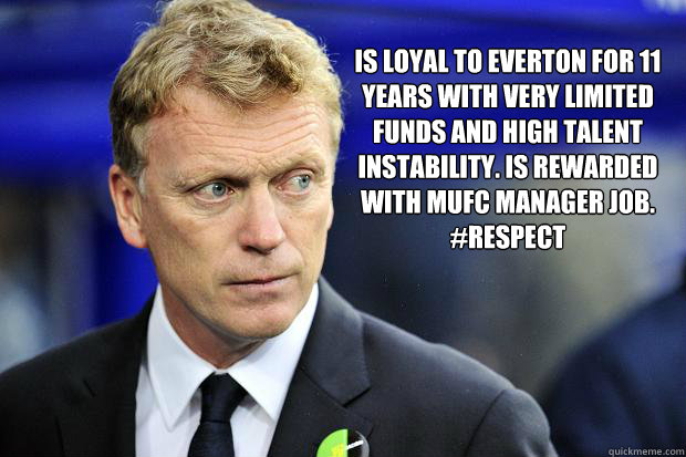 Is loyal to Everton for 11 years with very limited funds and high talent instability. Is rewarded with MUFC manager job. 
#Respect - Is loyal to Everton for 11 years with very limited funds and high talent instability. Is rewarded with MUFC manager job. 
#Respect  Moyes