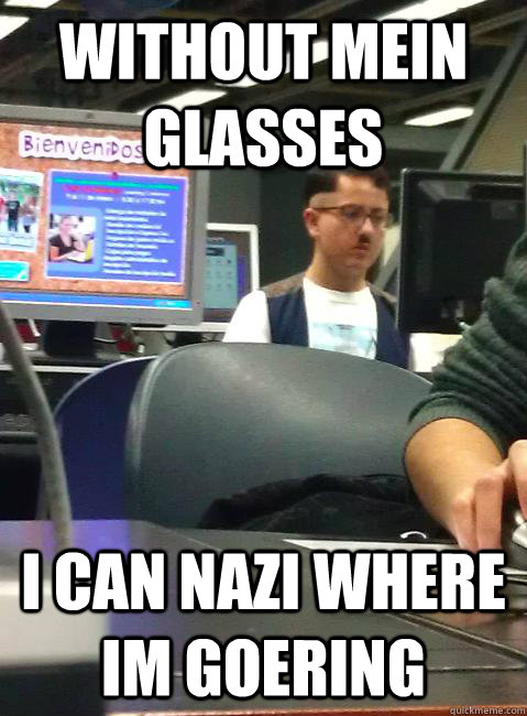 Without mein glasses I can Nazi where im goering - Without mein glasses I can Nazi where im goering  HIPSTER HITLER