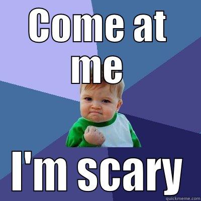 COME AT ME I'M SCARY Success Kid