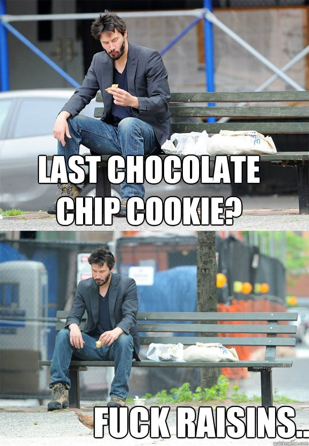 Last Chocolate chip cookie? Fuck Raisins...  Sad Keanu