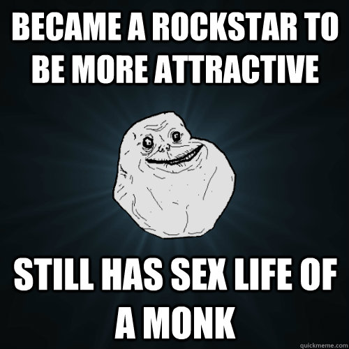 Became a rockstar to be more attractive still has sex life of a monk  Forever Alone