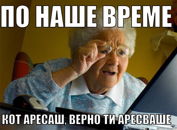 ПО НАШЕ ВРЕМЕ  КОТ АРЕСАШ, ВЕРНО ТИ АРЕСВАШЕ  Grandma finds the Internet