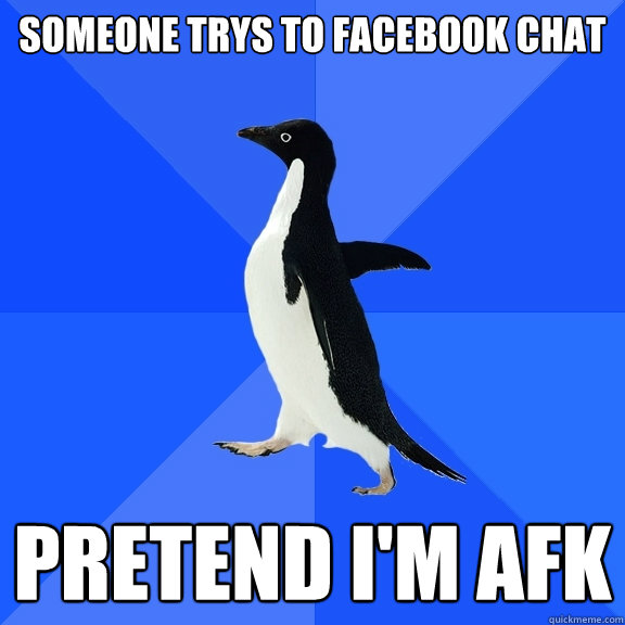 Someone trys to Facebook chat Pretend I'm AFK  Socially Awkward Penguin