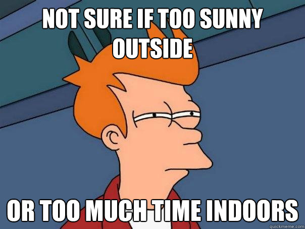 Not sure if too sunny outside or too much time indoors - Not sure if too sunny outside or too much time indoors  Futurama Fry