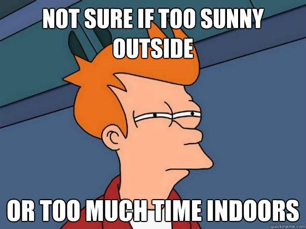 Not sure if too sunny outside or too much time indoors  Futurama Fry