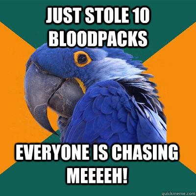 Just stole 10 Bloodpacks EVERYONE IS CHASING MEEEEH!  Paranoid Parrot