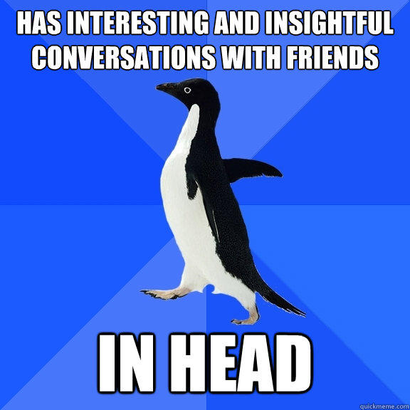 Has interesting and insightful conversations with friends in head - Has interesting and insightful conversations with friends in head  Socially Awkward Penguin