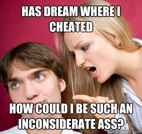 Has dream where I cheated How could I be such an inconsiderate ass?  