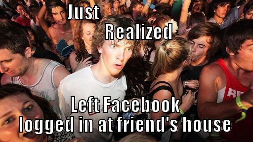                   JUST                                                    REALIZED LEFT FACEBOOK LOGGED IN AT FRIEND'S HOUSE Sudden Clarity Clarence