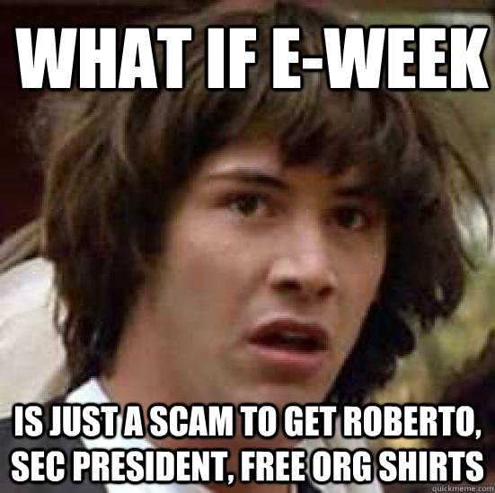 What if E-Week is just a scam to get Roberto, SEC President, free org shirts - What if E-Week is just a scam to get Roberto, SEC President, free org shirts  What if Keanu was the Hero of Time