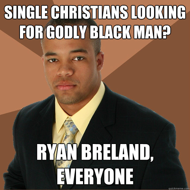 single christians looking for Godly black man? Ryan breland, everyone - single christians looking for Godly black man? Ryan breland, everyone  Successful Black Man