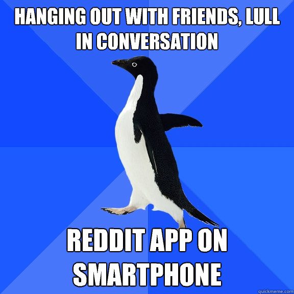 Hanging out with friends, lull in conversation Reddit app on smartphone  Socially Awkward Penguin