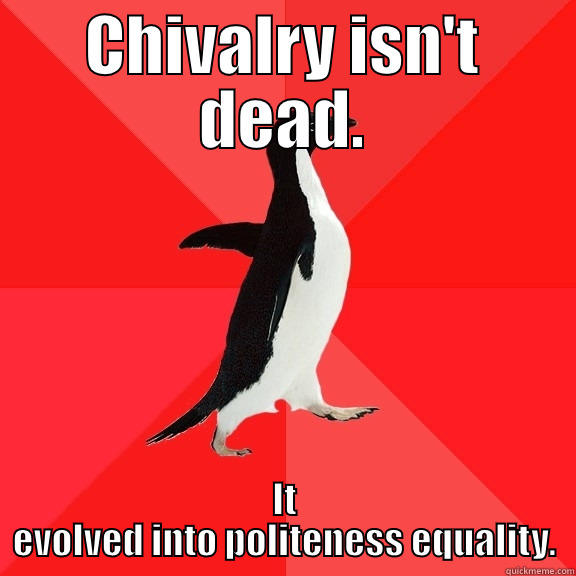 CHIVALRY ISN'T DEAD. IT EVOLVED INTO POLITENESS EQUALITY. Socially Awesome Penguin