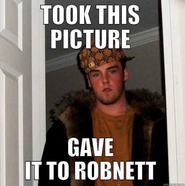 TOOK THIS PICTURE GAVE IT TO ROBNETT Scumbag Steve