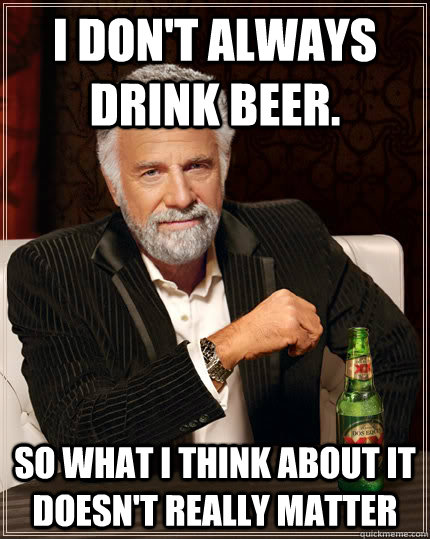 I don't always drink beer. So what I think about it doesn't really matter - I don't always drink beer. So what I think about it doesn't really matter  Djent Dos Equis