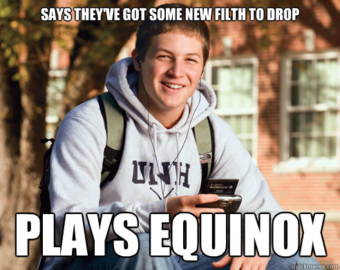says they've got some new filth to drop plays equinox - says they've got some new filth to drop plays equinox  College Freshman