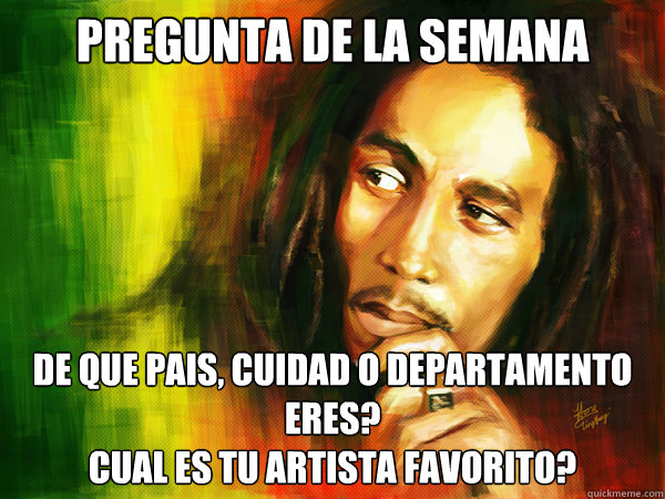 Pregunta de la semana de que pais, cuidad o departamento  eres? 
cual es tu artista favorito? - Pregunta de la semana de que pais, cuidad o departamento  eres? 
cual es tu artista favorito?  Hipster Bob Marley