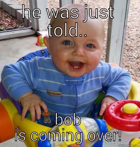 HE WAS JUST TOLD.. BOB IS COMING OVER! Misc