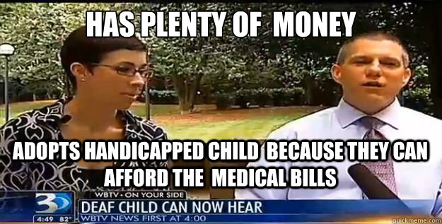 Has plenty of  Money Adopts handicapped child  because they can afford the  medical bills - Has plenty of  Money Adopts handicapped child  because they can afford the  medical bills  Misc