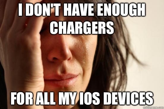 I DON'T HAVE ENOUGH CHARGERS FOR ALL MY IOS DEVICES  First World Problems
