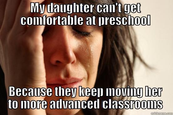 MY DAUGHTER CAN'T GET COMFORTABLE AT PRESCHOOL BECAUSE THEY KEEP MOVING HER TO MORE ADVANCED CLASSROOMS First World Problems