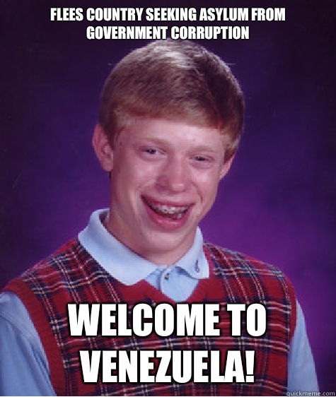 Flees country seeking asylum from government corruption  Welcome to Venezuela!  Bad Luck Brian