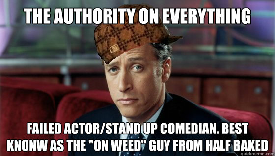The authority on everything failed actor/stand up comedian. Best knonw as the 
