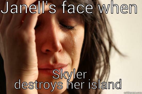 JANELL'S FACE WHEN  SKYLER DESTROYS HER ISLAND  First World Problems