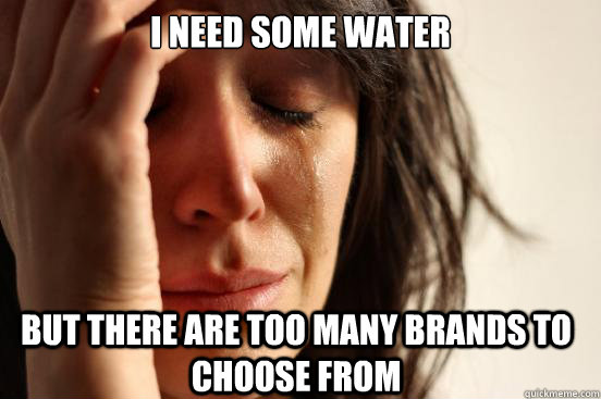 I need some water But there are too many brands to choose from  First World Problems