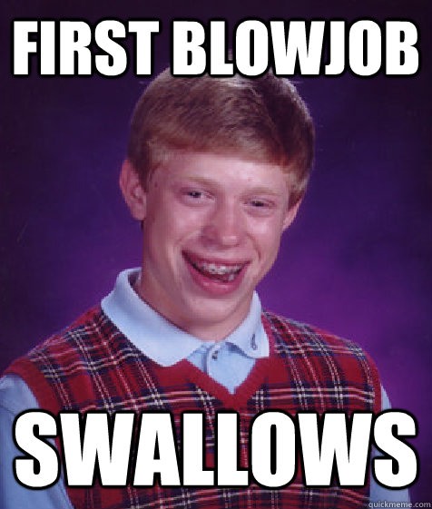 first blowjob swallows  Bad Luck Brian