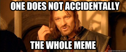 One does not accidentally the whole meme  One Does Not Simply