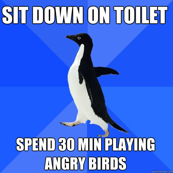 Sit Down on Toilet Spend 30 min playing angry Birds   Socially Awkward Penguin