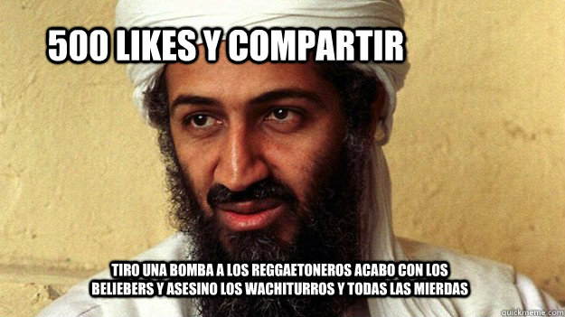 500 likes y compartir  tiro una bomba a los reggaetoneros acabo con los beliebers y asesino los wachiturros y todas las mierdas   Osama Bin Laden meme