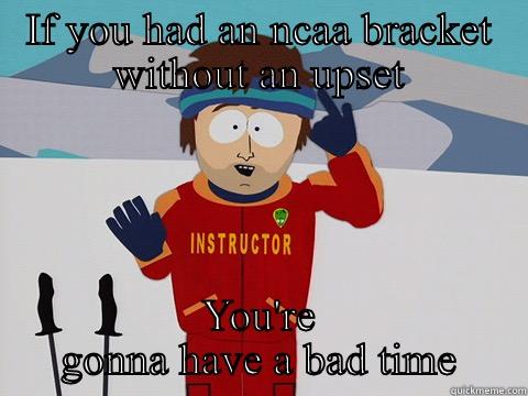 IF YOU HAD AN NCAA BRACKET WITHOUT AN UPSET YOU'RE GONNA HAVE A BAD TIME Bad Time