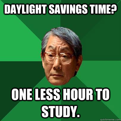 Daylight Savings Time? One less hour to study.  High Expectations Asian Father