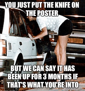 You just put the knife on the poster But we can say it has been up for 3 months if that's what you're into  Karma Whore