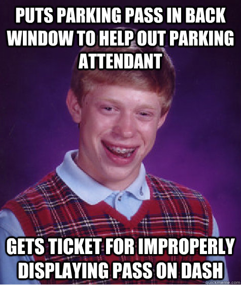 Puts Parking Pass in back window to help out parking attendant Gets ticket for improperly displaying pass on dash - Puts Parking Pass in back window to help out parking attendant Gets ticket for improperly displaying pass on dash  Bad Luck Brian