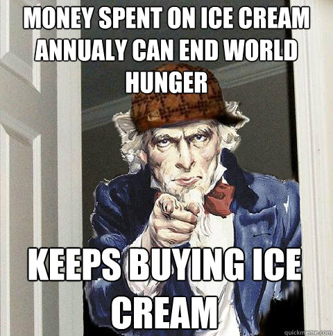 Money spent on ice cream annualy can end world hunger Keeps buying ice cream  Scumbag Uncle Sam